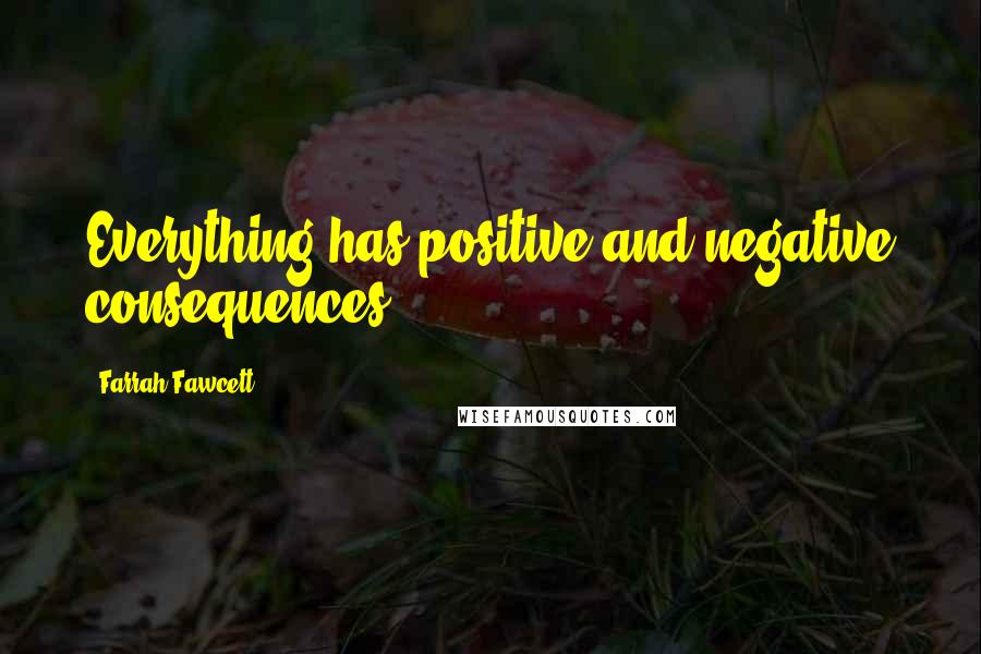 Farrah Fawcett Quotes: Everything has positive and negative consequences.