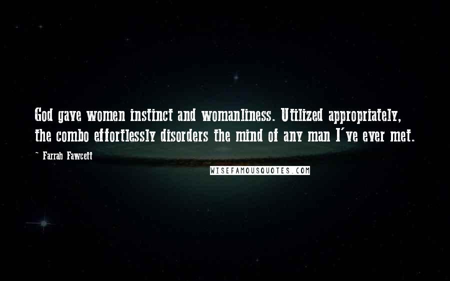 Farrah Fawcett Quotes: God gave women instinct and womanliness. Utilized appropriately, the combo effortlessly disorders the mind of any man I've ever met.