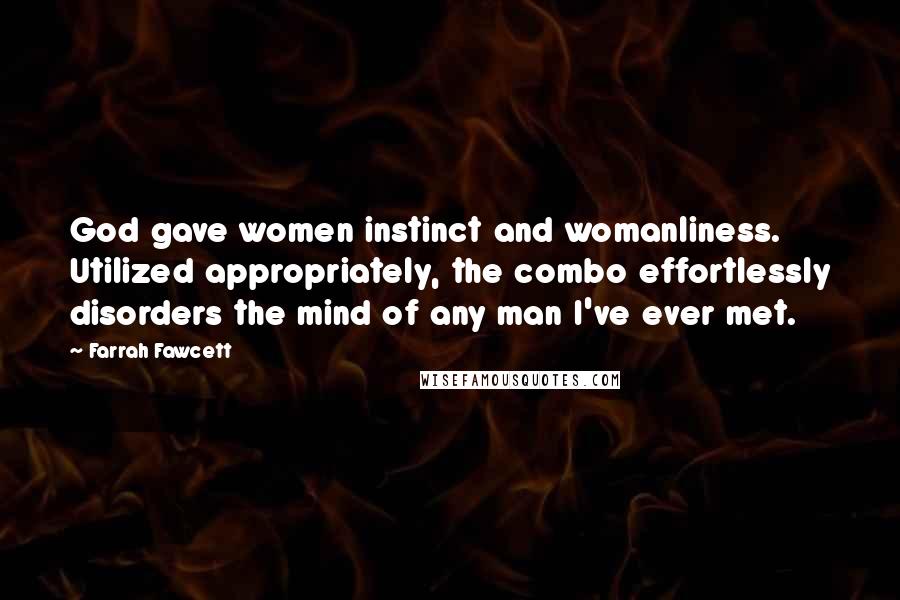 Farrah Fawcett Quotes: God gave women instinct and womanliness. Utilized appropriately, the combo effortlessly disorders the mind of any man I've ever met.