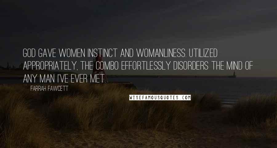 Farrah Fawcett Quotes: God gave women instinct and womanliness. Utilized appropriately, the combo effortlessly disorders the mind of any man I've ever met.