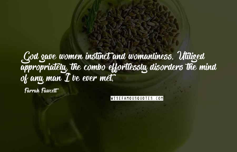 Farrah Fawcett Quotes: God gave women instinct and womanliness. Utilized appropriately, the combo effortlessly disorders the mind of any man I've ever met.