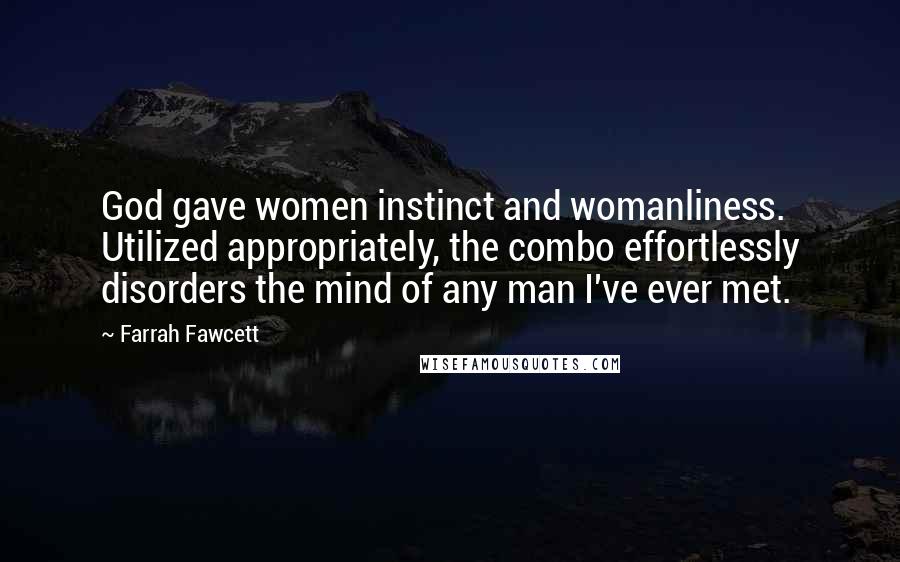 Farrah Fawcett Quotes: God gave women instinct and womanliness. Utilized appropriately, the combo effortlessly disorders the mind of any man I've ever met.