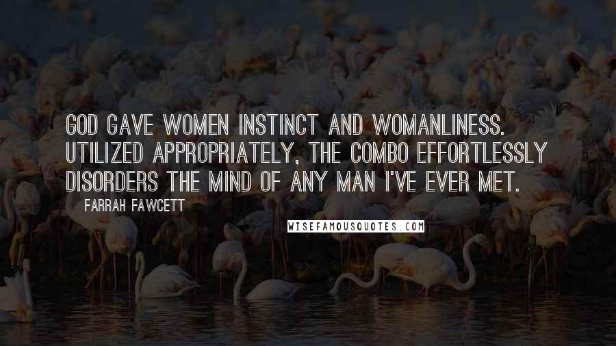 Farrah Fawcett Quotes: God gave women instinct and womanliness. Utilized appropriately, the combo effortlessly disorders the mind of any man I've ever met.