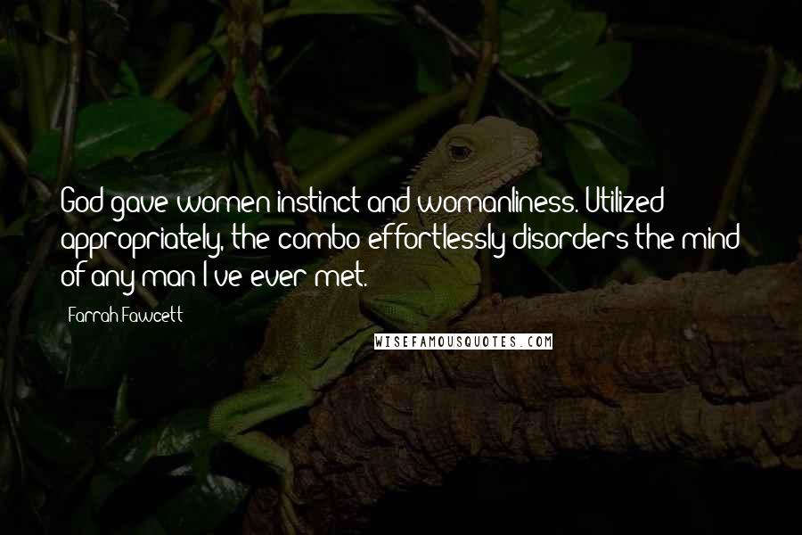 Farrah Fawcett Quotes: God gave women instinct and womanliness. Utilized appropriately, the combo effortlessly disorders the mind of any man I've ever met.