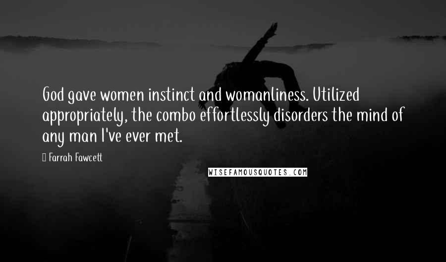 Farrah Fawcett Quotes: God gave women instinct and womanliness. Utilized appropriately, the combo effortlessly disorders the mind of any man I've ever met.