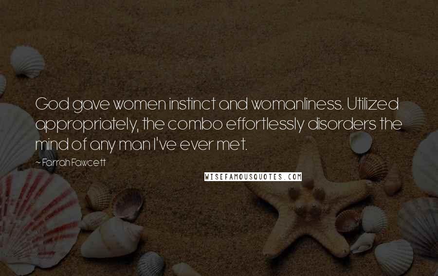 Farrah Fawcett Quotes: God gave women instinct and womanliness. Utilized appropriately, the combo effortlessly disorders the mind of any man I've ever met.