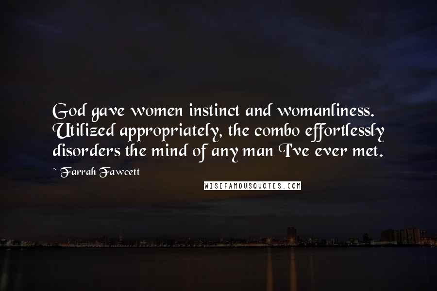 Farrah Fawcett Quotes: God gave women instinct and womanliness. Utilized appropriately, the combo effortlessly disorders the mind of any man I've ever met.