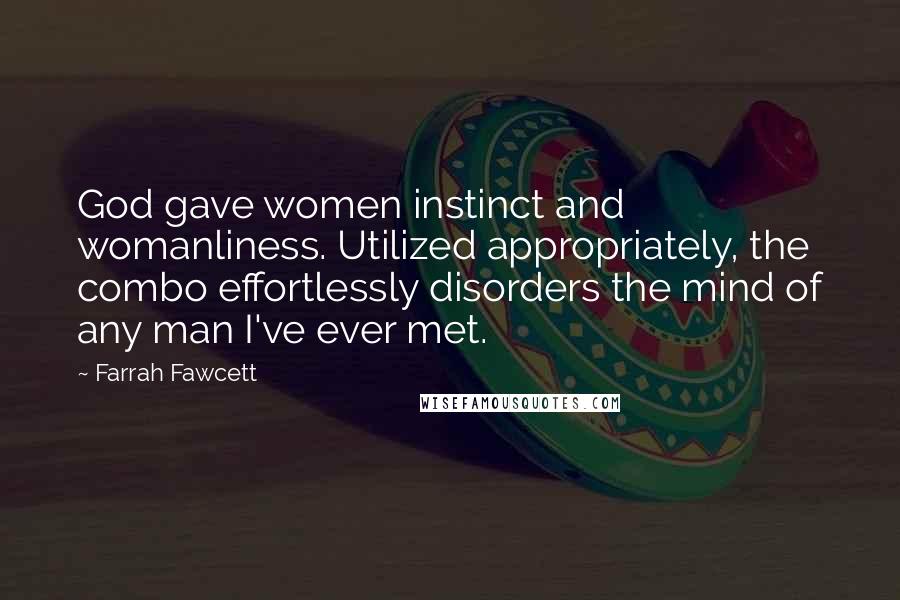 Farrah Fawcett Quotes: God gave women instinct and womanliness. Utilized appropriately, the combo effortlessly disorders the mind of any man I've ever met.