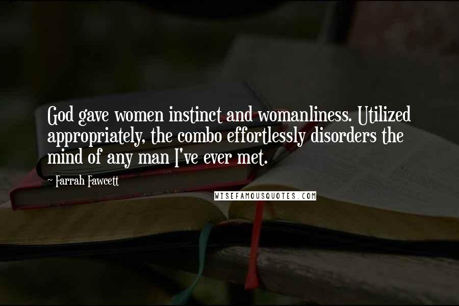 Farrah Fawcett Quotes: God gave women instinct and womanliness. Utilized appropriately, the combo effortlessly disorders the mind of any man I've ever met.