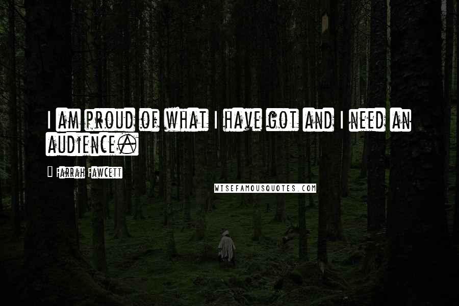 Farrah Fawcett Quotes: I am proud of what I have got and I need an audience.