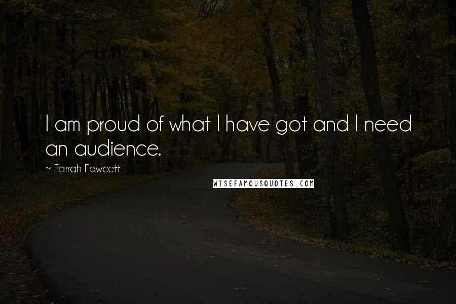 Farrah Fawcett Quotes: I am proud of what I have got and I need an audience.