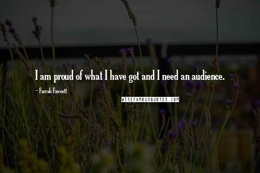 Farrah Fawcett Quotes: I am proud of what I have got and I need an audience.