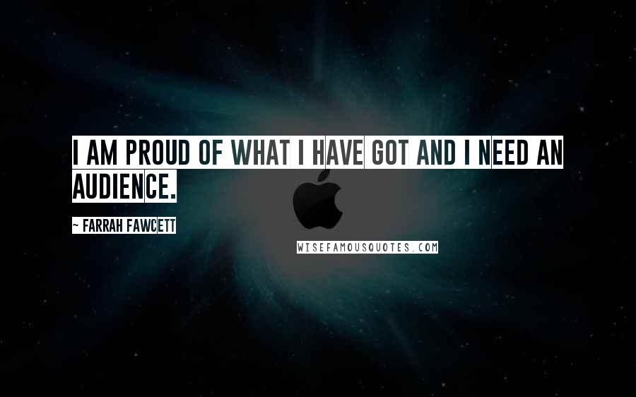Farrah Fawcett Quotes: I am proud of what I have got and I need an audience.