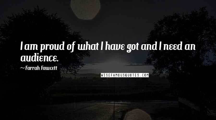 Farrah Fawcett Quotes: I am proud of what I have got and I need an audience.