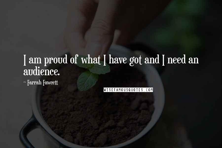 Farrah Fawcett Quotes: I am proud of what I have got and I need an audience.