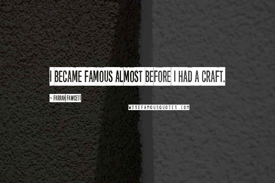 Farrah Fawcett Quotes: I became famous almost before I had a craft.