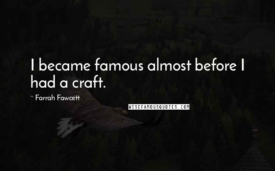 Farrah Fawcett Quotes: I became famous almost before I had a craft.