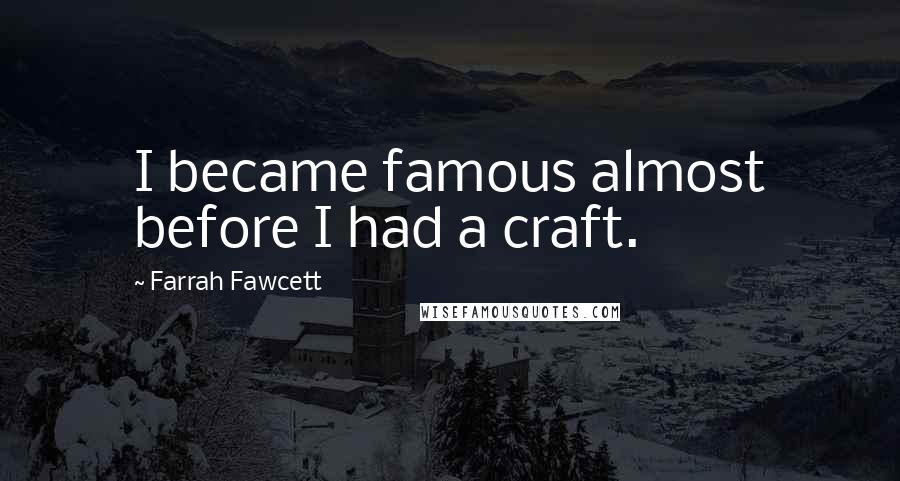Farrah Fawcett Quotes: I became famous almost before I had a craft.