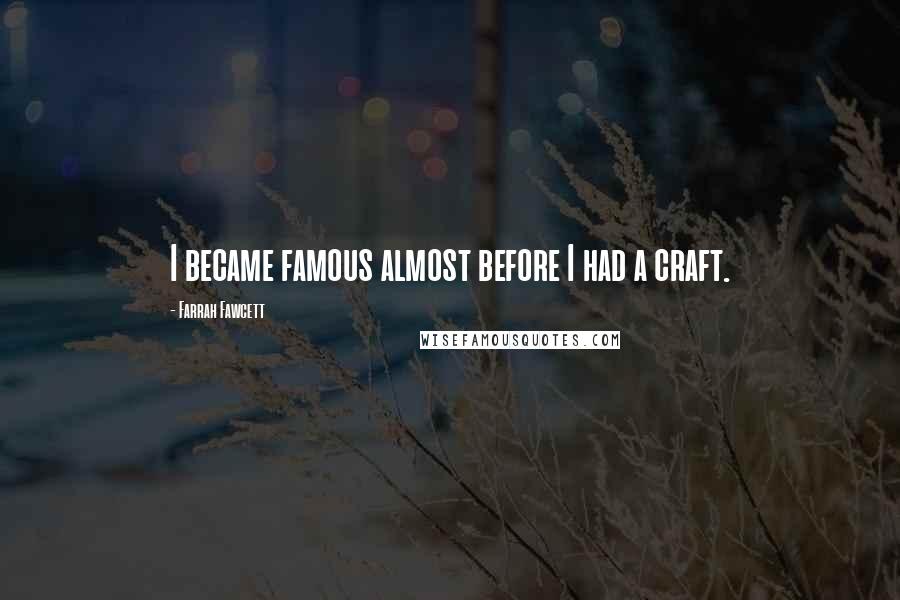 Farrah Fawcett Quotes: I became famous almost before I had a craft.