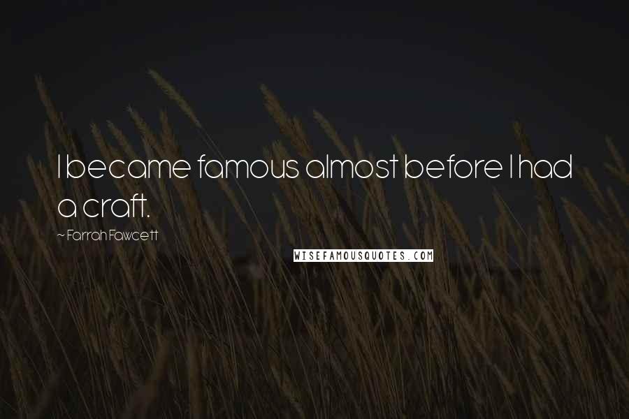 Farrah Fawcett Quotes: I became famous almost before I had a craft.