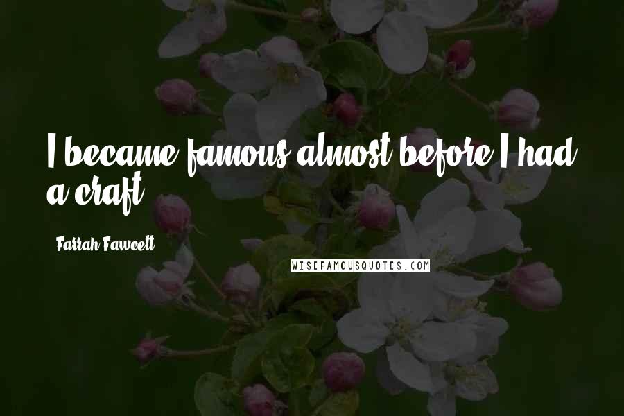 Farrah Fawcett Quotes: I became famous almost before I had a craft.