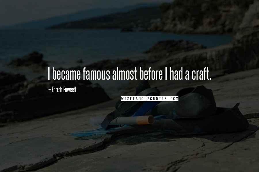 Farrah Fawcett Quotes: I became famous almost before I had a craft.