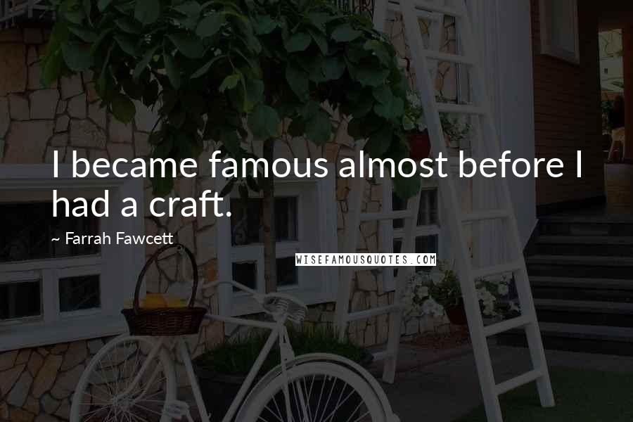 Farrah Fawcett Quotes: I became famous almost before I had a craft.