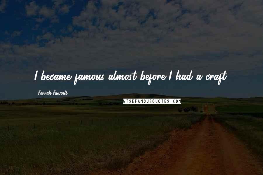Farrah Fawcett Quotes: I became famous almost before I had a craft.
