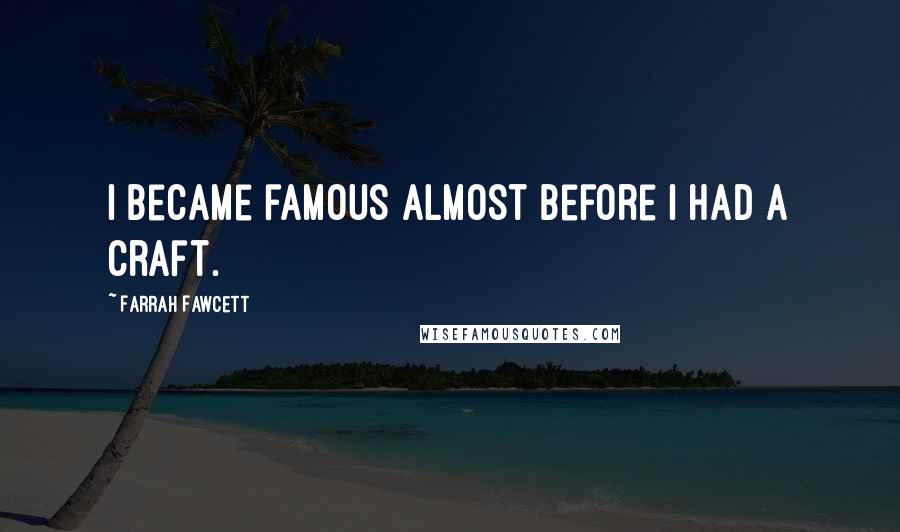 Farrah Fawcett Quotes: I became famous almost before I had a craft.