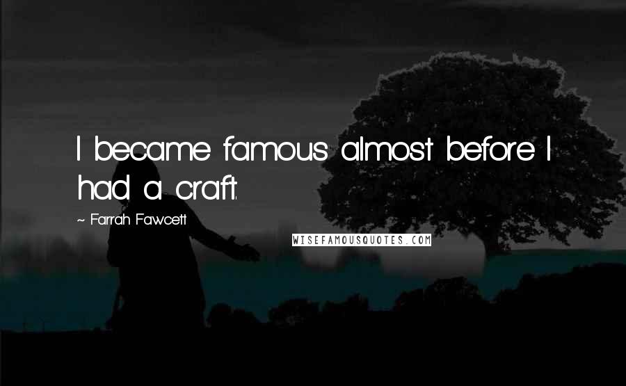 Farrah Fawcett Quotes: I became famous almost before I had a craft.