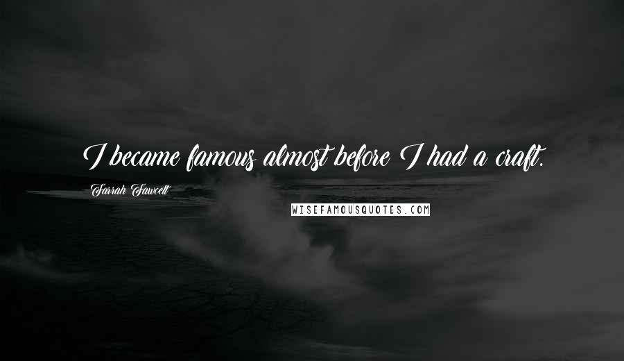 Farrah Fawcett Quotes: I became famous almost before I had a craft.