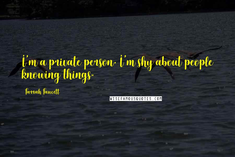 Farrah Fawcett Quotes: I'm a private person. I'm shy about people knowing things.