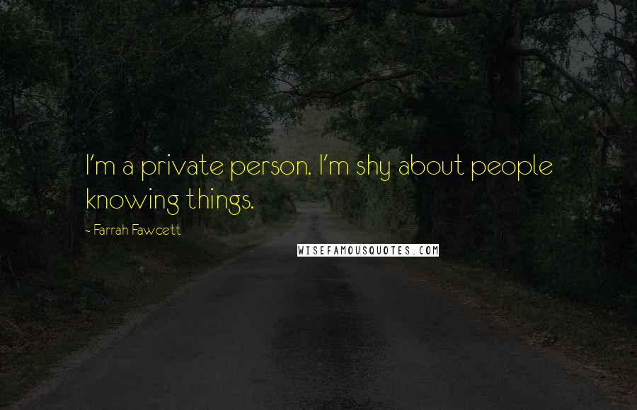 Farrah Fawcett Quotes: I'm a private person. I'm shy about people knowing things.