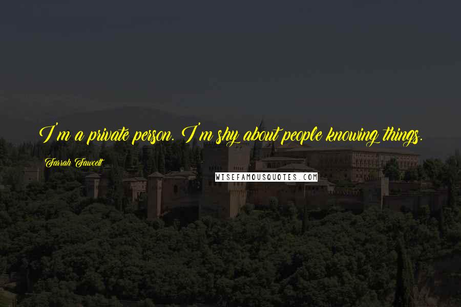 Farrah Fawcett Quotes: I'm a private person. I'm shy about people knowing things.