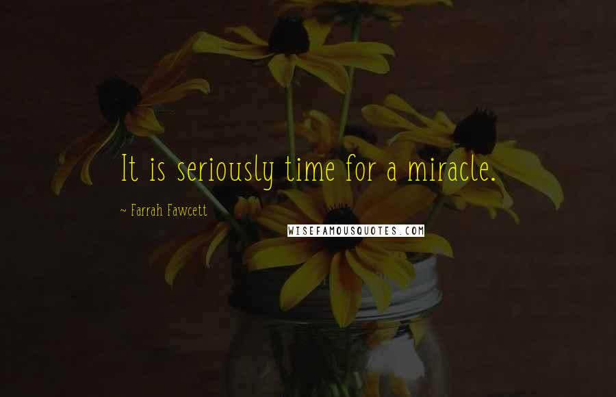 Farrah Fawcett Quotes: It is seriously time for a miracle.