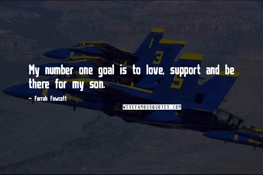 Farrah Fawcett Quotes: My number one goal is to love, support and be there for my son.