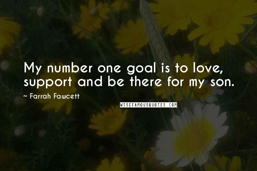Farrah Fawcett Quotes: My number one goal is to love, support and be there for my son.