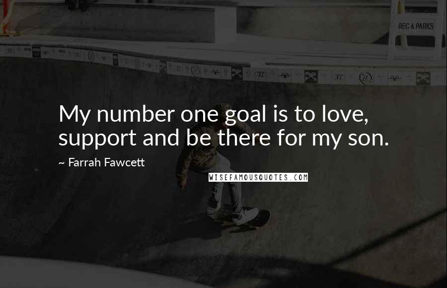 Farrah Fawcett Quotes: My number one goal is to love, support and be there for my son.