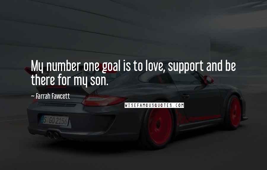 Farrah Fawcett Quotes: My number one goal is to love, support and be there for my son.