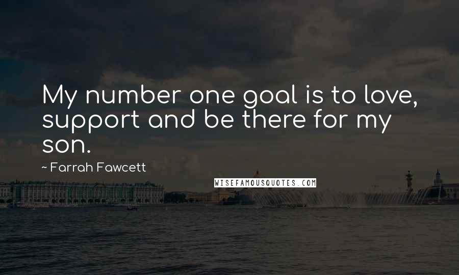 Farrah Fawcett Quotes: My number one goal is to love, support and be there for my son.