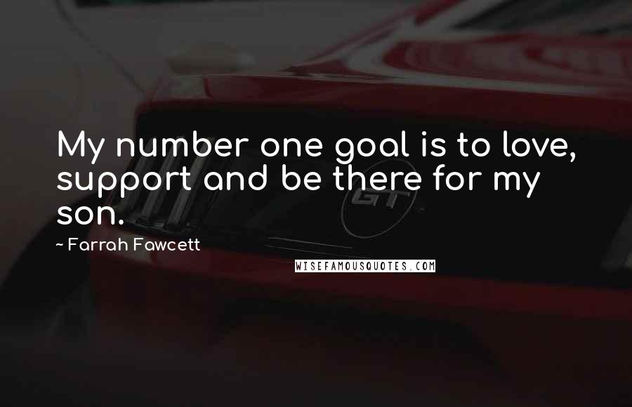 Farrah Fawcett Quotes: My number one goal is to love, support and be there for my son.