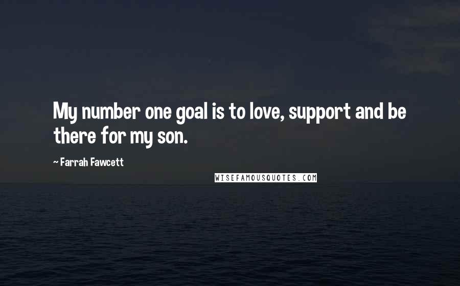 Farrah Fawcett Quotes: My number one goal is to love, support and be there for my son.