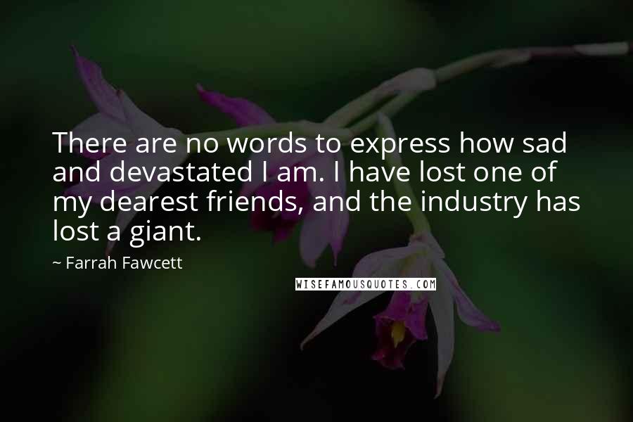 Farrah Fawcett Quotes: There are no words to express how sad and devastated I am. I have lost one of my dearest friends, and the industry has lost a giant.