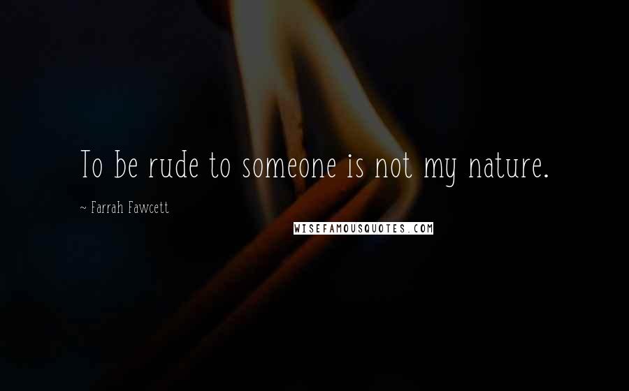 Farrah Fawcett Quotes: To be rude to someone is not my nature.