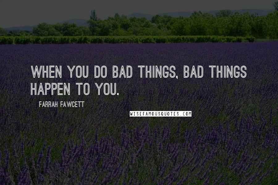 Farrah Fawcett Quotes: When you do bad things, bad things happen to you.