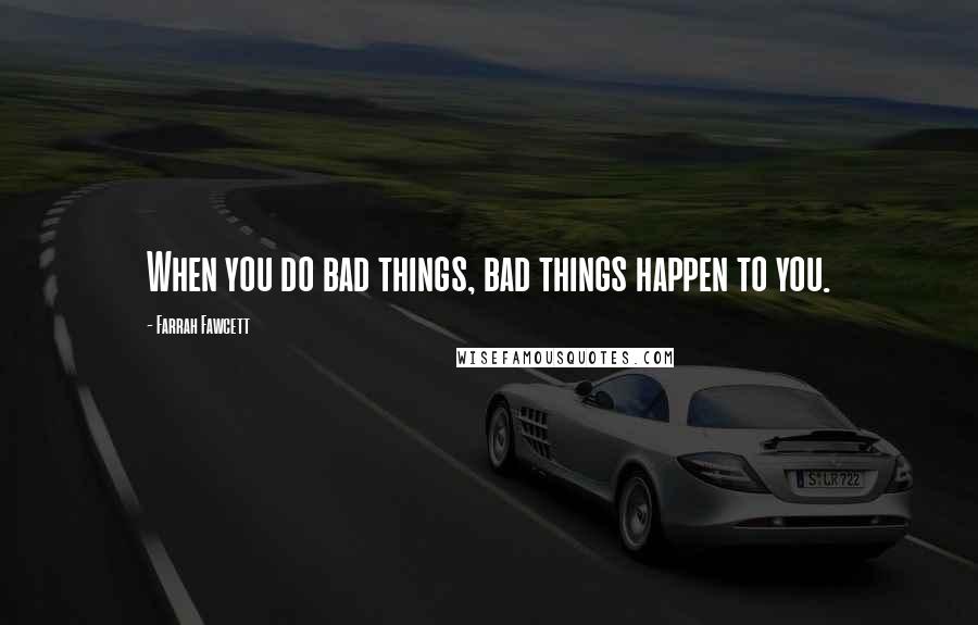 Farrah Fawcett Quotes: When you do bad things, bad things happen to you.