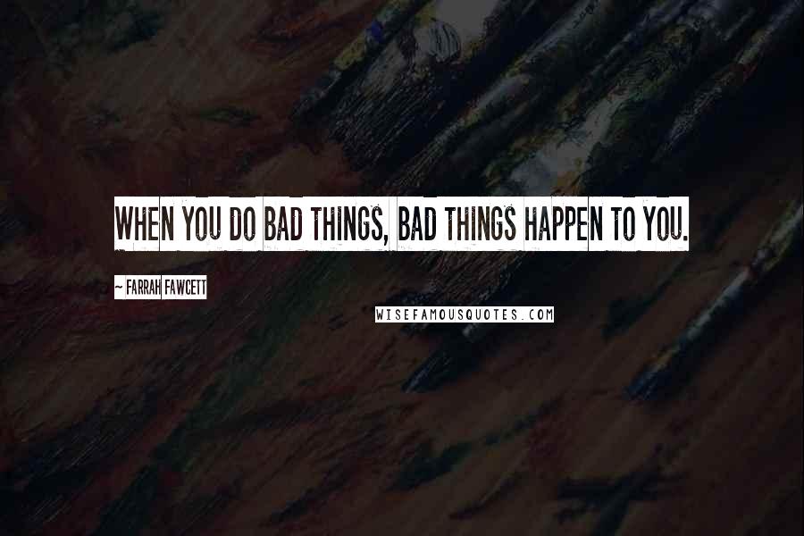 Farrah Fawcett Quotes: When you do bad things, bad things happen to you.
