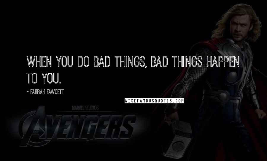 Farrah Fawcett Quotes: When you do bad things, bad things happen to you.