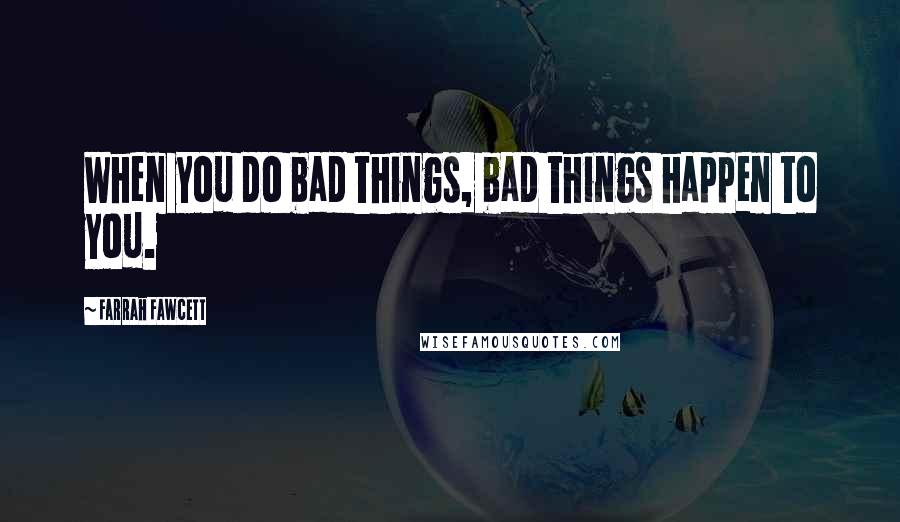 Farrah Fawcett Quotes: When you do bad things, bad things happen to you.