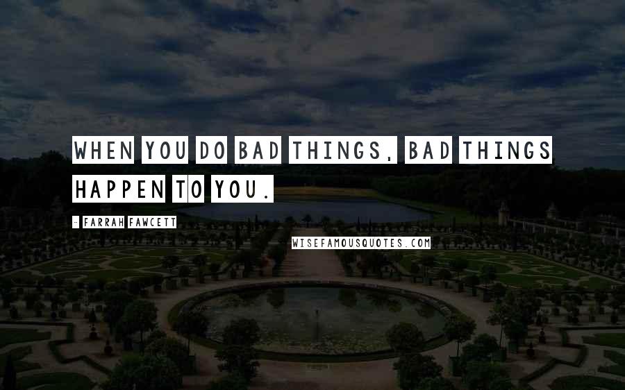 Farrah Fawcett Quotes: When you do bad things, bad things happen to you.